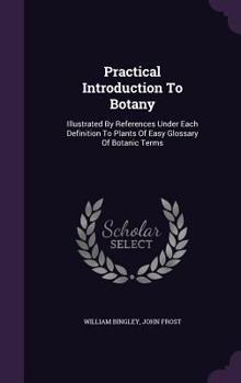Hardcover Practical Introduction To Botany: Illustrated By References Under Each Definition To Plants Of Easy Glossary Of Botanic Terms Book