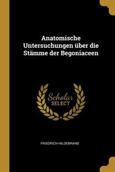 Paperback Anatomische Untersuchungen über die Stämme der Begoniaceen [German] Book