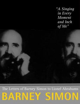 Hardcover "A Singing in Every Moment and Inch of Me": Letters from Barney Simon to Lionel Abrahams Book