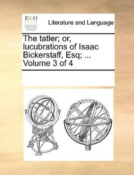 Paperback The Tatler; Or, Lucubrations of Isaac Bickerstaff, Esq; ... Volume 3 of 4 Book