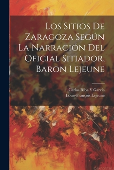 Paperback Los Sitios De Zaragoza Según La Narración Del Oficial Sitiador, Baron Lejeune [Spanish] Book