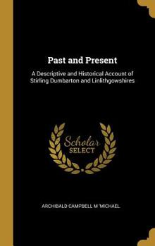 Hardcover Past and Present: A Descriptive and Historical Account of Stirling Dumbarton and Linlithgowshires Book