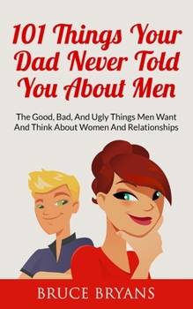 Paperback 101 Things Your Dad Never Told You About Men: The Good, Bad, And Ugly Things Men Want And Think About Women And Relationships Book