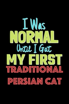 I Was Normal Until I Got My First Traditional Persian Cat Notebook - Traditional Persian Cat Lovers and Animals Owners: Lined Notebook / Journal Gift, 120 Pages, 6x9, Soft Cover, Matte Finish