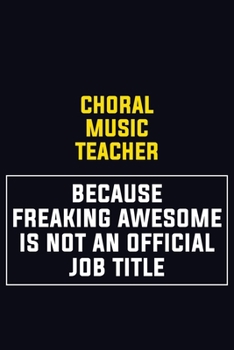 Choral Music Teacher Because Freaking Awesome Is Not An Official Job Title: Motivational Career Pride Quote 6x9 Blank Lined Job Inspirational Notebook Journal