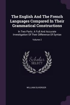 Paperback The English And The French Languages Compared In Their Grammatical Constructions: In Two Parts. A Full And Accurate Investigation Of Their Difference Book