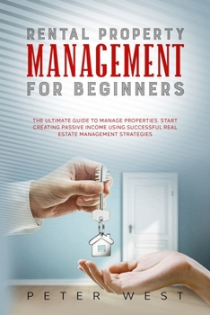 Paperback Rental Property Management for Beginners: The Ultimate Guide to Manage Properties. Start Creating Passive Income Using Successful Real Estate Manageme Book
