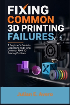 Paperback Fixing Common 3D Printing Failures: A Beginner's Guide to Diagnosing and Fixing Common FDM 3D Printing Problems Book