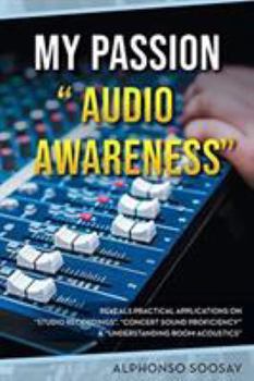 Paperback My Passion "Audio Awareness": Reveals Practical Applications On "Studio Recordings", "Concert Sound Proficiency" & "Understanding Room Acoustics" Book