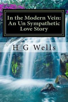 In the Modern Vein: An Un Sympathetic Love Story: (H G Wells Masterpiece Collection)