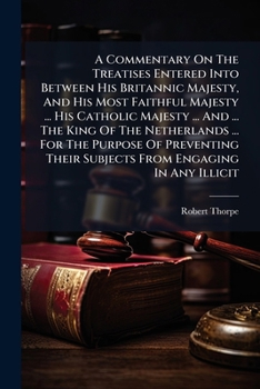 A Commentary On The Treatises Entered Into Between His Britannic Majesty, And His Most Faithful Majesty ... His Catholic Majesty ... And ... The King ... Subjects From Engaging In Any Illicit...
