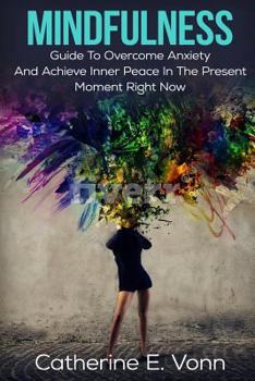 Paperback Mindfulness: Guide To Overcome Anxiety And Achieve Inner Piece In The Present Moment Right Now Book