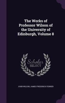 Hardcover The Works of Professor Wilson of the University of Edinburgh, Volume 8 Book