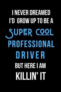 Paperback I Never Dreamed I'd Grow Up to Be a Super Cool Professional Driver But Here I am Killin' It: Inspirational Quotes Blank Lined Journal Book