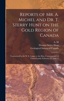 Hardcover Reports of Mr. A. Michel and Dr. T. Sterry Hunt on the Gold Region of Canada [microform]: Transmitted by Sir W. E. Logan to the Hon. Commissioner of C Book