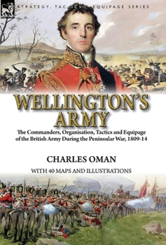 Hardcover Wellington's Army: the Commanders, Organisation, Tactics and Equipage of the British Army During the Peninsular War, 1809-14 Book