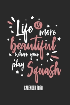Life Is More Beautiful When You Play Squash Calender 2020: Funny Cool Squash Calender 2020 | Monthly & Weekly Planner - 6x9 - 128 Pages - Cute Gift ... Players, Fans, Enthusiasts, Coaches, Lovers