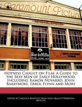 Hotness Caught on Film : A Guide to the Sexy Men of Early Hollywood, Including Ramón Novarro, John Barrymore, Errol Flynn and More