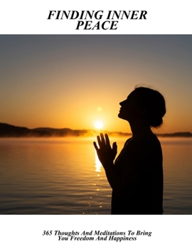 Finding Inner Peace: 365 Thoughts And Meditations To Bring You Freedom And Happiness