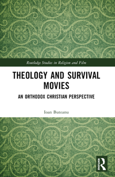 Theology and Survival Movies: An Orthodox Christian Perspective (Routledge Studies in Religion and Film)