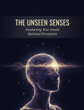 The Unseen Senses: Awakening Your Innate Spiritual Perception