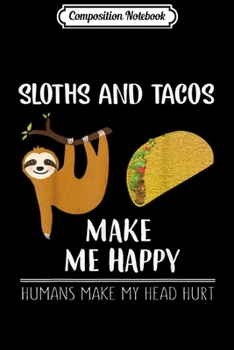 Composition Notebook: Sloths And Tacos Make Me Happy Humans Make My Head Hurt  Journal/Notebook Blank Lined Ruled 6x9 100 Pages