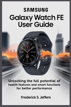 Paperback Samsung Galaxy Watch Fe User Guide: Unlock the Full Potential of Health Features and Smart Functions for Better Performance Book