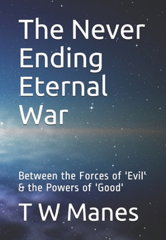 Paperback The Never Ending Eternal War: Between the Forces of 'Evil' & the Powers of 'Good' Book