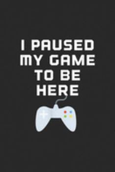 I Paused My Game To Be Here: I paused my game to be here Journal/Notebook Blank Lined Ruled 6x9 100 Pages