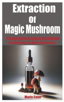 Paperback Extraction of Magic Mushroom: A Detailed Guide in Exploring the Cultivation and Utilization of Magic Mushrooms Book