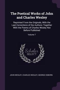 Paperback The Poetical Works of John and Charles Wesley: Reprinted From the Originals, With the Last Corrections of the Authors; Together With the Poems of Char Book
