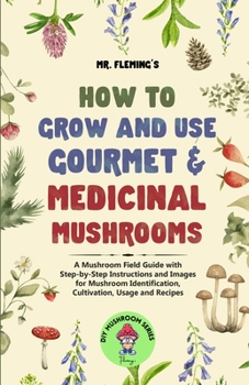 Paperback How to Grow and Use Gourmet & Medicinal Mushrooms: A Mushroom Field Guide with Step-by-Step Instructions and Images for Mushroom Identification, Culti Book