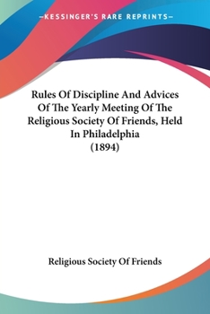 Paperback Rules Of Discipline And Advices Of The Yearly Meeting Of The Religious Society Of Friends, Held In Philadelphia (1894) Book