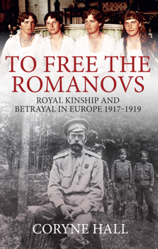 Paperback To Free the Romanovs: Royal Kinship and Betrayal in Europe 1917-1919 Book