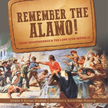 Remember the Alamo! Texas Independence & the Lone Star Republic Grade 5 Social Studies Children's American History