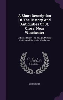 Hardcover A Short Description Of The History And Antiquities Of St. Cross, Near Winchester: Extracted From The Rev. Dr. Milner's History And Survey Of Wincheste Book