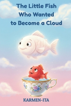 The Little Fish Who Wanted to Become a Cloud: An Illustrated Story for Children About Dreams and Transformation