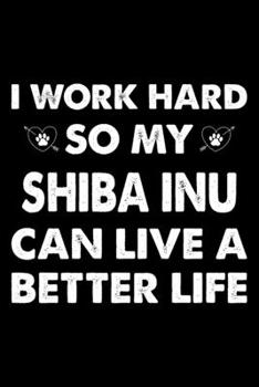 I Work Hard So My Shiba Inu Can Live A Better Life: Cute Shiba Inu Lined journal Notebook, Great Accessories & Gift Idea for Shiba Inu Owner & Lover. ... journal Notebook With An Inspirational Quote.