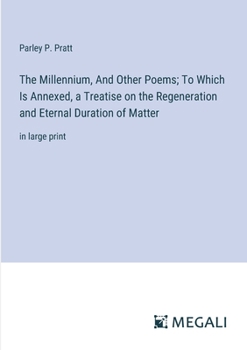 Paperback The Millennium, And Other Poems; To Which Is Annexed, a Treatise on the Regeneration and Eternal Duration of Matter: in large print Book