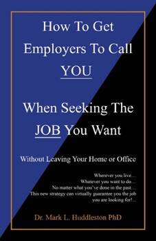 How To Get Employers To Call YOU When Seeking The JOB You Want: Without Leaving Your Home or Office