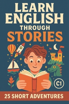 Learn English Through Stories: 25 Short Adventures for C1 Learners: Advanced English Reading Practice with Real Vocabulary, Grammar Boosts, and Fluency Challenges