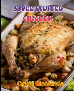 APPLE STUFFED CHICKEN: 150 recipe Delicious and Easy The Ultimate Practical Guide Easy bakes Recipes From Around The World apple stuffed chicken cookbook