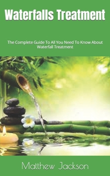 Paperback Waterfalls Treatment: The Complete Guide To All You Need To Know About Waterfall Treatment Book