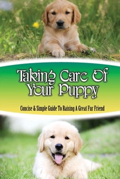 Paperback Taking Care Of Your Puppy: Concise & Simple Guide To Raising A Great Fur Friend: Dog Training Kindle Store Book