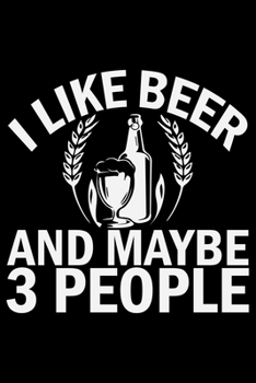 I Like Beer And Maybe 3 People: Beer Journal Notebook | Beer Journal for girls & women’s Notebook| Beer Journal 6 x 9 inch 120 pages