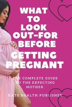 Paperback What to Look-Out For Before getting pregnant: The Complete Guide to the expecting mother. Book
