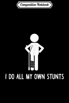 Composition Notebook: I Do All My Own Stunts Get Well Gift Funny Injury Leg  Journal/Notebook Blank Lined Ruled 6x9 100 Pages
