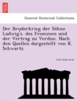 Paperback Der Bruderkrieg Der So Hne Ludwig's. Des Frommen Und Der Vertrag Zu Verdun. Nach Den Quellen Dargestellt Von K. Schwartz. Book