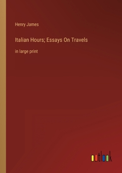 Italian Hours; Essays On Travels: in large print