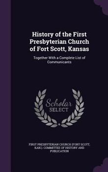 Hardcover History of the First Presbyterian Church of Fort Scott, Kansas: Together With a Complete List of Communicants Book